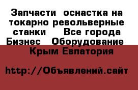 Запчасти, оснастка на токарно револьверные станки . - Все города Бизнес » Оборудование   . Крым,Евпатория